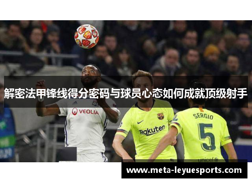 解密法甲锋线得分密码与球员心态如何成就顶级射手 解密法甲锋线得分密码与球员心态如何成就顶级射手