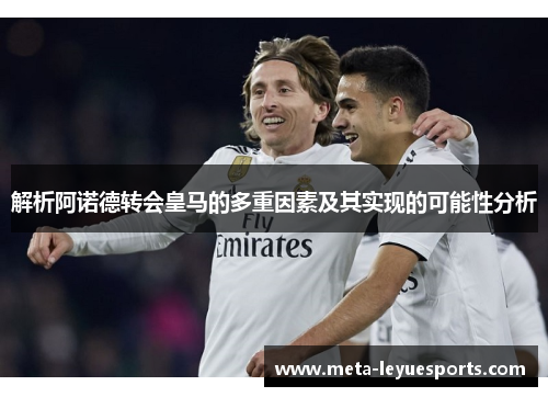解析阿诺德转会皇马的多重因素及其实现的可能性分析 解析阿诺德转会皇马的多重因素及其实现的可能性分析