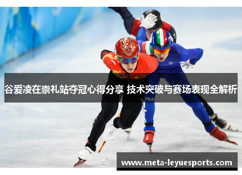 谷爱凌在崇礼站夺冠心得分享 技术突破与赛场表现全解析