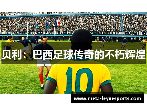 贝利：巴西足球传奇的不朽辉煌