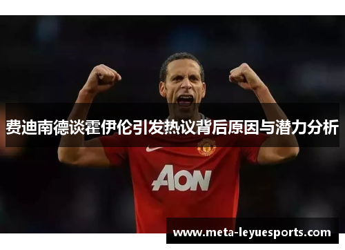 费迪南德谈霍伊伦引发热议背后原因与潜力分析