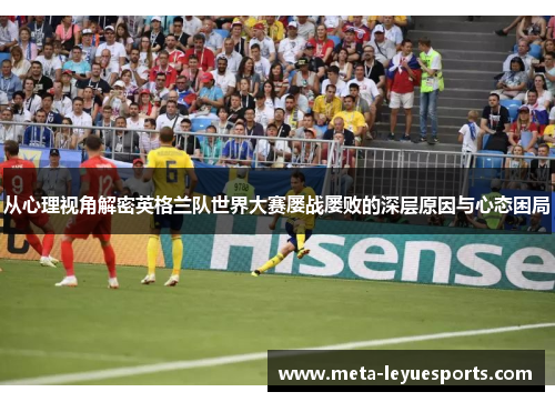 从心理视角解密英格兰队世界大赛屡战屡败的深层原因与心态困局 从心理视角解密英格兰队世界大赛屡战屡败的深层原因与心态困局