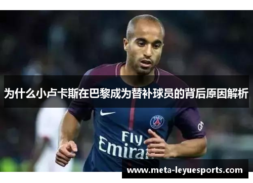 为什么小卢卡斯在巴黎成为替补球员的背后原因解析 为什么小卢卡斯在巴黎成为替补球员的背后原因解析