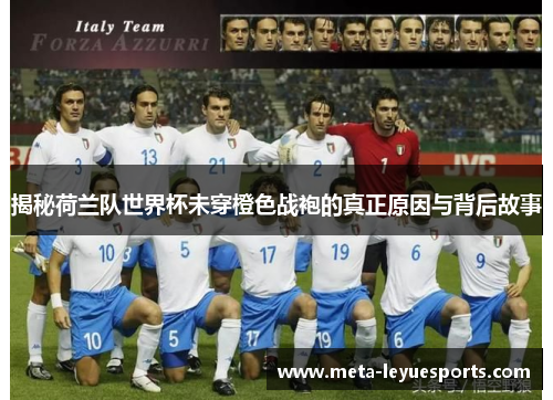 揭秘荷兰队世界杯未穿橙色战袍的真正原因与背后故事