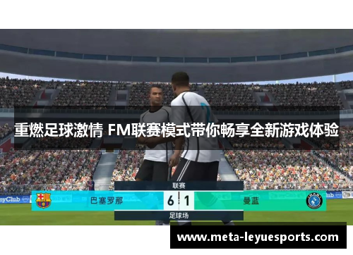 重燃足球激情 FM联赛模式带你畅享全新游戏体验 重燃足球激情 FM联赛模式带你畅享全新游戏体验