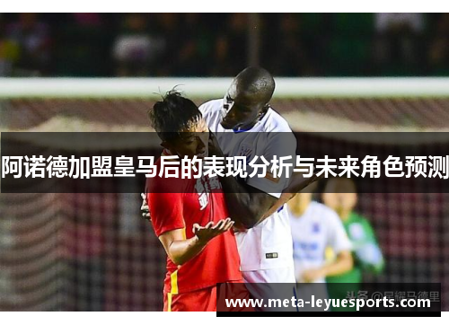 阿诺德加盟皇马后的表现分析与未来角色预测