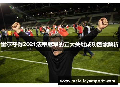里尔夺得2021法甲冠军的五大关键成功因素解析 里尔夺得2021法甲冠军的五大关键成功因素解析
