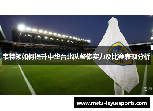 韦特领如何提升中华台北队整体实力及比赛表现分析