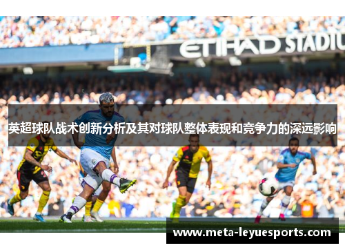 英超球队战术创新分析及其对球队整体表现和竞争力的深远影响 英超球队战术创新分析及其对球队整体表现和竞争力的深远影响