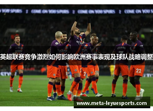 英超联赛竞争激烈如何影响欧洲赛事表现及球队战略调整