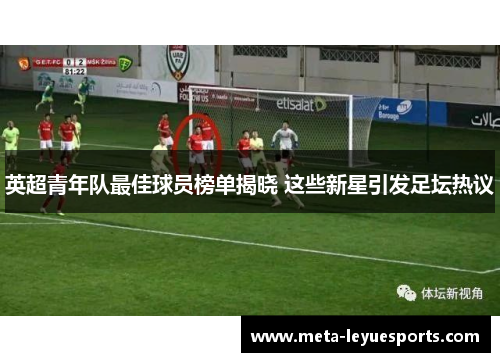 英超青年队最佳球员榜单揭晓 这些新星引发足坛热议