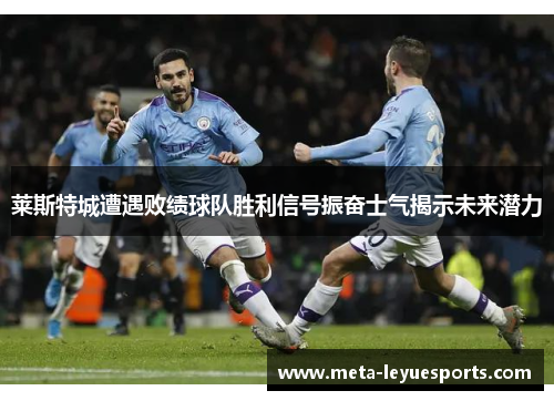 莱斯特城遭遇败绩球队胜利信号振奋士气揭示未来潜力