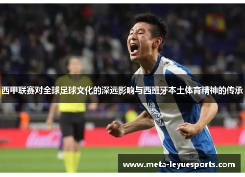 西甲联赛对全球足球文化的深远影响与西班牙本土体育精神的传承