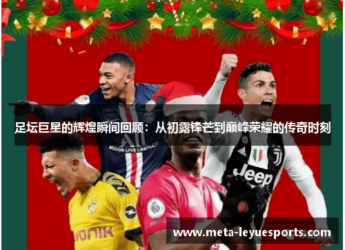 足坛巨星的辉煌瞬间回顾:从初露锋芒到巅峰荣耀的传奇时刻 足坛巨星的辉煌瞬间回顾:从初露锋芒到巅峰荣耀的传奇时刻