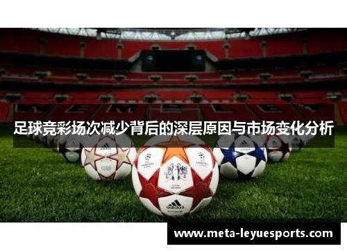 足球竞彩场次减少背后的深层原因与市场变化分析 足球竞彩场次减少背后的深层原因与市场变化分析