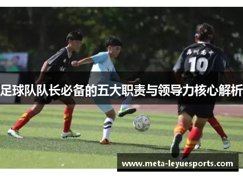 足球队队长必备的五大职责与领导力核心解析