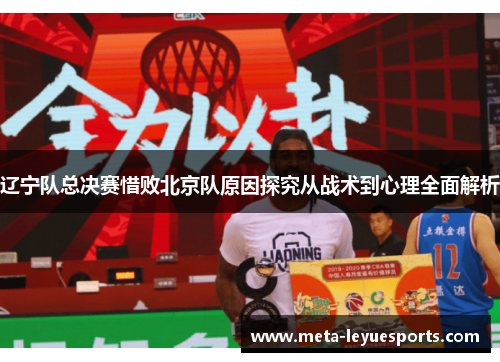 辽宁队总决赛惜败北京队原因探究从战术到心理全面解析 辽宁队总决赛惜败北京队原因探究从战术到心理全面解析