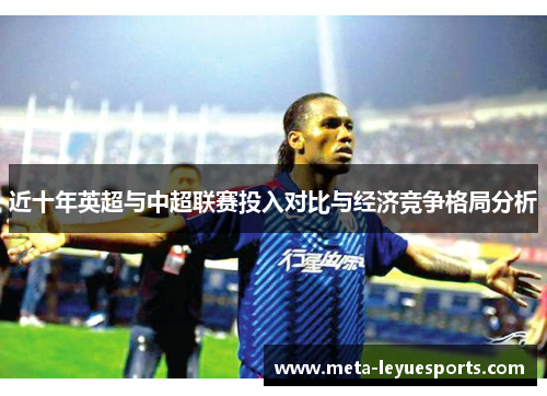 近十年英超与中超联赛投入对比与经济竞争格局分析 近十年英超与中超联赛投入对比与经济竞争格局分析