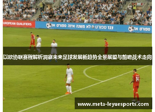 以欧协联赛程解析洞察未来足球发展新趋势全景展望与前瞻战术走向 以欧协联赛程解析洞察未来足球发展新趋势全景展望与前瞻战术走向