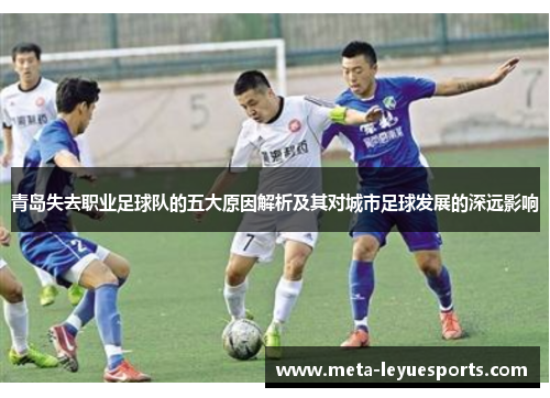 青岛失去职业足球队的五大原因解析及其对城市足球发展的深远影响