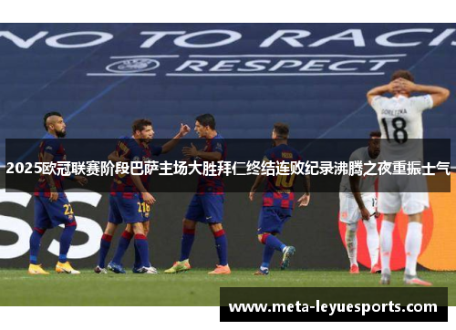 2025欧冠联赛阶段巴萨主场大胜拜仁终结连败纪录沸腾之夜重振士气 2025欧冠联赛阶段巴萨主场大胜拜仁终结连败纪录沸腾之夜重振士气