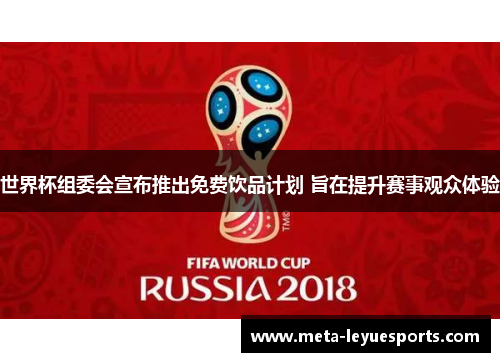 世界杯组委会宣布推出免费饮品计划 旨在提升赛事观众体验