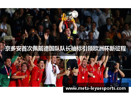 京多安首次佩戴德国队队长袖标引领欧洲杯新征程 京多安首次佩戴德国队队长袖标引领欧洲杯新征程