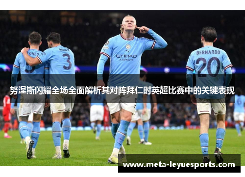 努涅斯闪耀全场全面解析其对阵拜仁时英超比赛中的关键表现 努涅斯闪耀全场全面解析其对阵拜仁时英超比赛中的关键表现