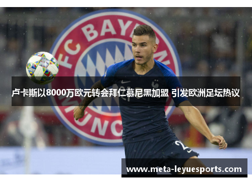 卢卡斯以8000万欧元转会拜仁慕尼黑加盟 引发欧洲足坛热议