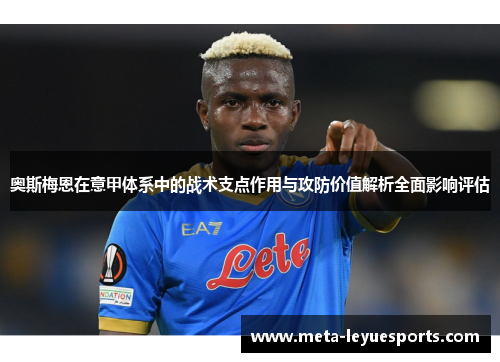 奥斯梅恩在意甲体系中的战术支点作用与攻防价值解析全面影响评估 奥斯梅恩在意甲体系中的战术支点作用与攻防价值解析全面影响评估