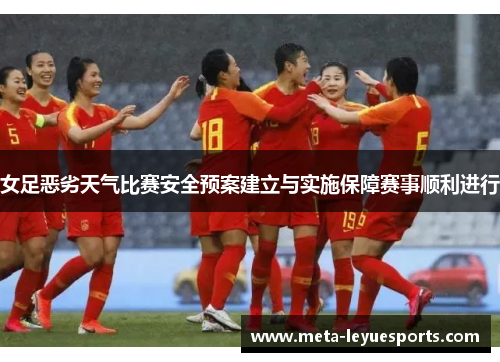 女足恶劣天气比赛安全预案建立与实施保障赛事顺利进行 女足恶劣天气比赛安全预案建立与实施保障赛事顺利进行