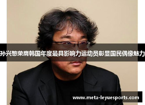 孙兴慜荣膺韩国年度最具影响力运动员彰显国民偶像魅力 孙兴慜荣膺韩国年度最具影响力运动员彰显国民偶像魅力