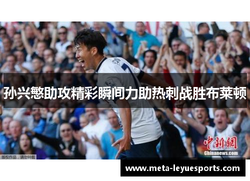 孙兴慜助攻精彩瞬间力助热刺战胜布莱顿