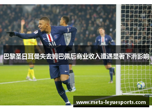巴黎圣日耳曼失去姆巴佩后商业收入遭遇显著下滑影响 巴黎圣日耳曼失去姆巴佩后商业收入遭遇显著下滑影响