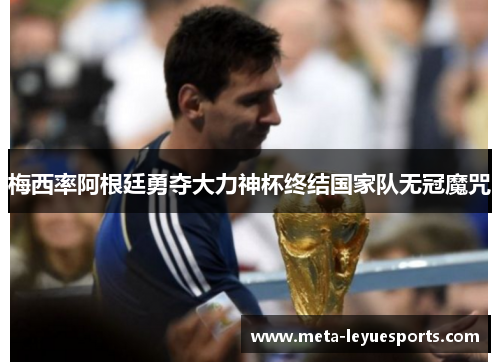 梅西率阿根廷勇夺大力神杯终结国家队无冠魔咒 梅西率阿根廷勇夺大力神杯终结国家队无冠魔咒