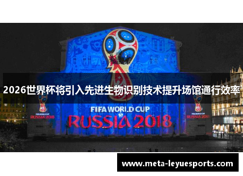 2026世界杯将引入先进生物识别技术提升场馆通行效率 2026世界杯将引入先进生物识别技术提升场馆通行效率