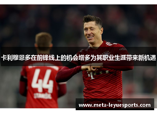 卡利穆恩多在前锋线上的机会增多为其职业生涯带来新机遇